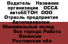 Водитель › Название организации ­ ОССА-автоБЕТОН, ООО › Отрасль предприятия ­ Автоперевозки › Минимальный оклад ­ 40 000 - Все города Работа » Вакансии   . Ростовская обл.,Донецк г.